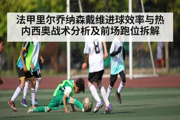法甲里尔乔纳森戴维进球效率与热内西奥战术分析及前场跑位拆解