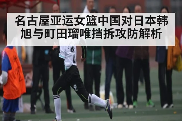 名古屋亚运女篮中国对日本韩旭与町田瑠唯挡拆攻防解析