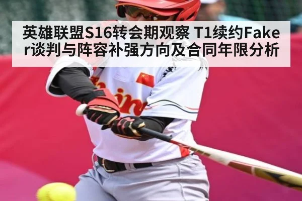 英雄联盟S16转会期观察 T1续约Faker谈判与阵容补强方向及合同年限分析